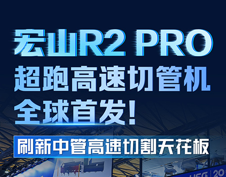 宏山R2 PRO超跑高速切管機(jī)全球首發(fā)，刷新中管高速切割天花板